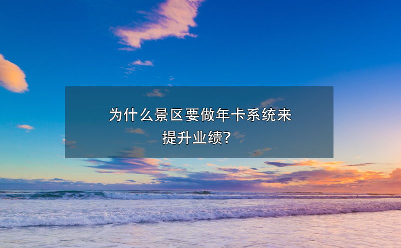 為什么景區要做年卡系統來提升業績？