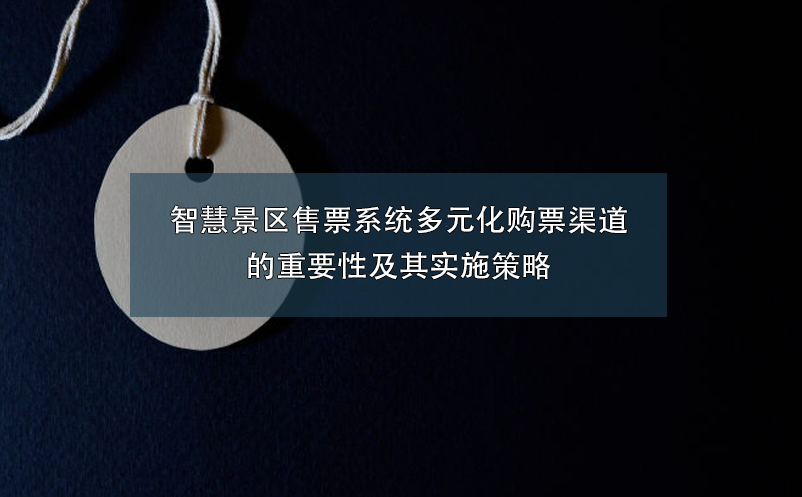 智慧景區售票系統多元化購票渠道的重要性及其實施策略