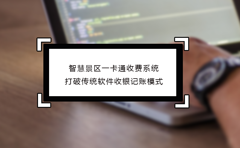 智慧景區一卡通收費系統打破傳統軟件收銀記賬模式 