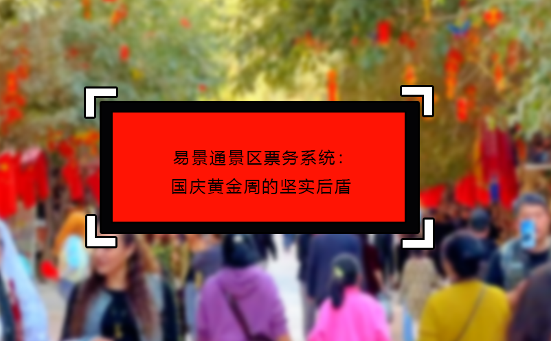 易景通景區票務系統：國慶黃金周的堅實后盾 