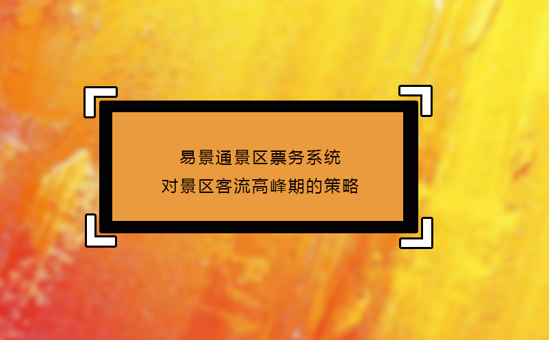 易景通景區票務系統對景區客流高峰期的策略 