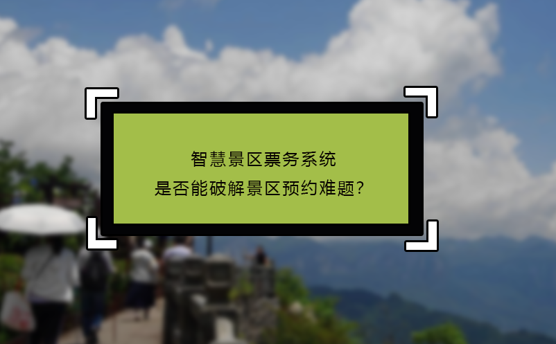 智慧景區票務系統是否能破解景區預約難題？