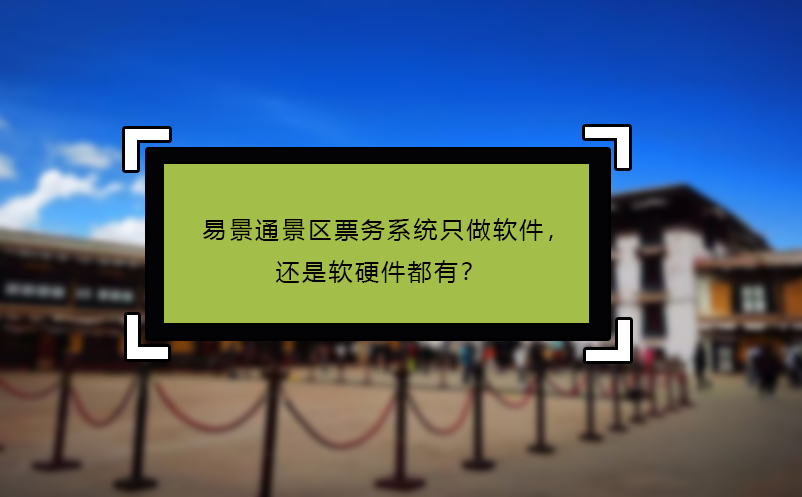 易景通景區票務系統只做軟件，還是軟硬件都有？