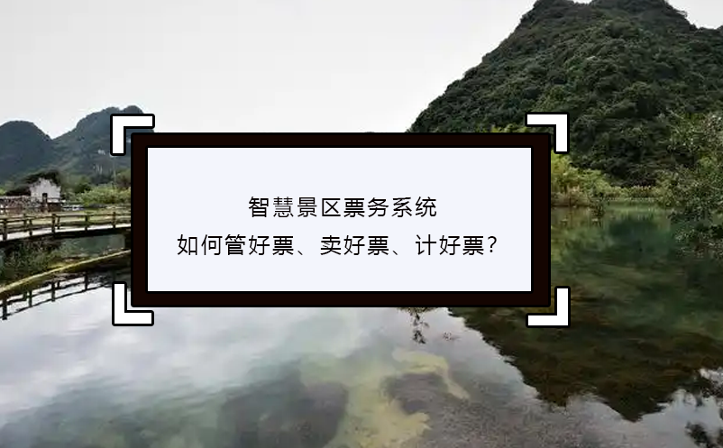 智慧景區票務系統如何管好票、賣好票、計好票？