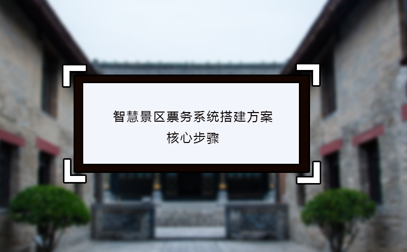 智慧景區票務系統搭建方案的核心步驟