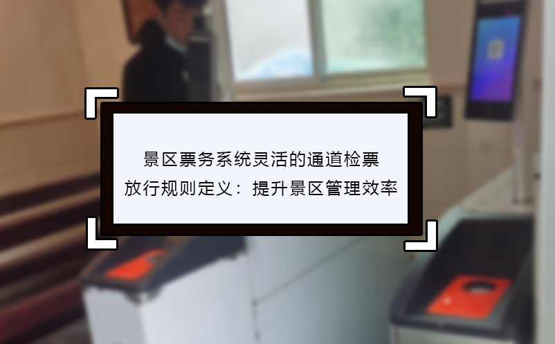 景區票務系統靈活的通道檢票放行規則定義：提升景區管理效率