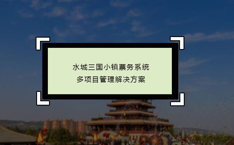 水城三國小鎮票務系統多項目管理解決方案