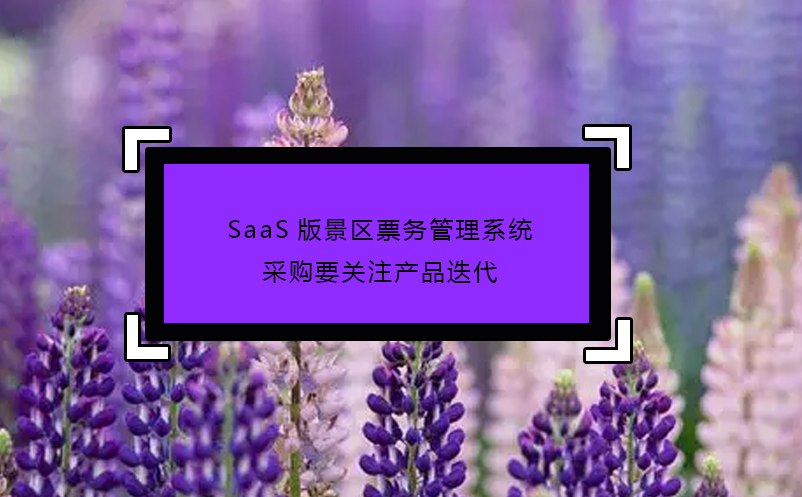 SaaS版景區票務管理系統采購要關注產品迭代 