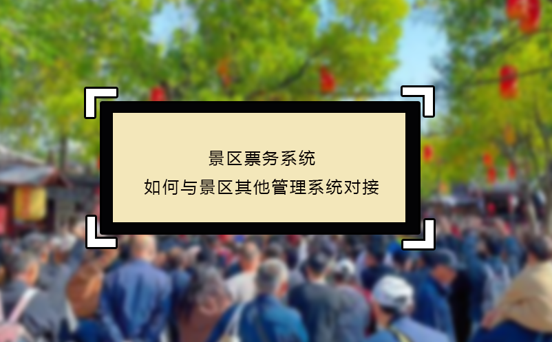 景區票務系統如何與景區其他管理系統對接